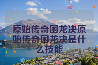 原始传奇困龙决原始传奇困龙决是什么技能
