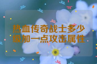 热血传奇战士多少级加一点攻击属性