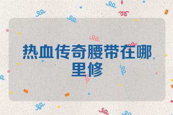热血传奇腰带在哪里修