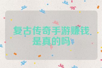 复古传奇手游赚钱是真的吗