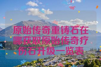 原始传奇重铸石在哪获取原始传奇疗伤石升级一览表