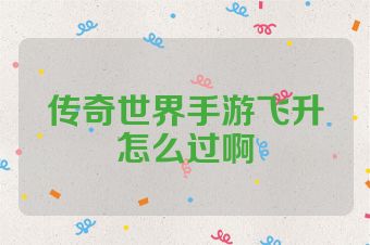 传奇世界手游飞升怎么过啊