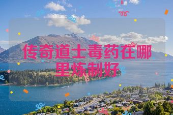 传奇道士毒药在哪里炼制好