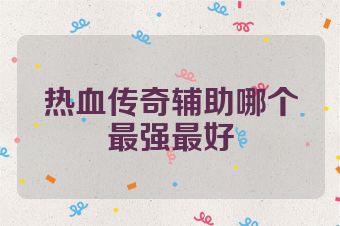 热血传奇辅助哪个最强最好
