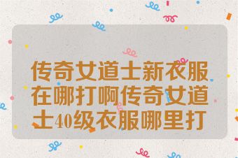 传奇女道士新衣服在哪打啊传奇女道士40级衣服哪里打
