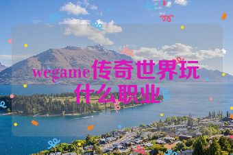 wegame传奇世界玩什么职业