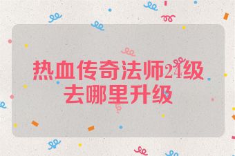 热血传奇法师24级去哪里升级