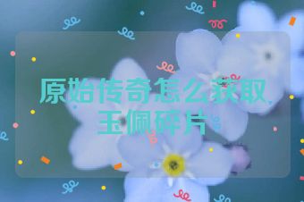 原始传奇怎么获取玉佩碎片