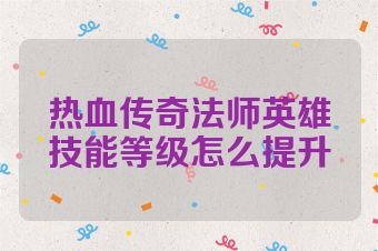 热血传奇法师英雄技能等级怎么提升