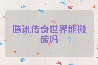 腾讯传奇世界能搬砖吗
