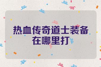 热血传奇道士装备在哪里打