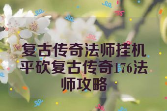 复古传奇法师挂机平砍复古传奇176法师攻略