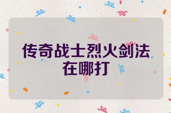传奇战士烈火剑法在哪打