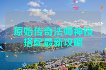 原始传奇法师神技搭配最新攻略
