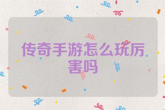 传奇手游怎么玩厉害吗