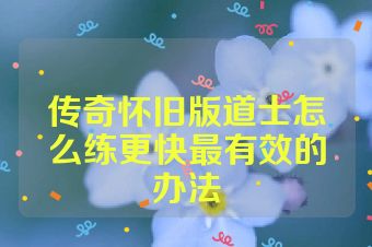 传奇怀旧版道士怎么练更快最有效的办法