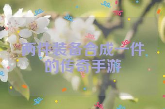 两件装备合成一件的传奇手游