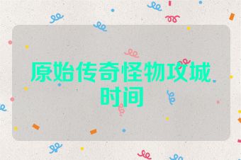 原始传奇怪物攻城时间