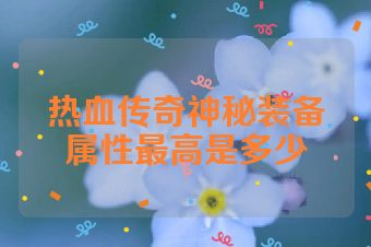 热血传奇神秘装备属性最高是多少