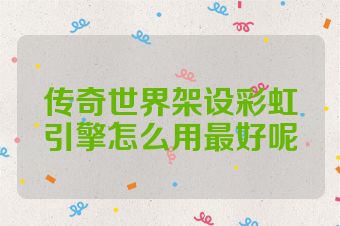 传奇世界架设彩虹引擎怎么用最好呢