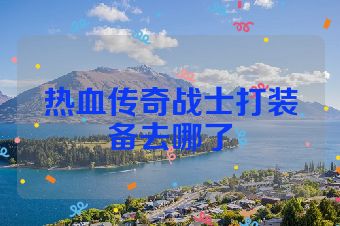 热血传奇战士打装备去哪了