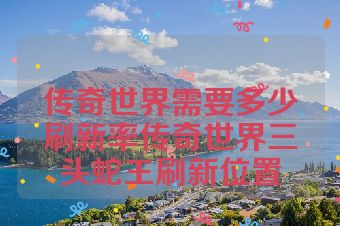传奇世界需要多少刷新率传奇世界三头蛇王刷新位置