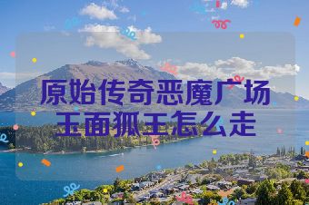 原始传奇恶魔广场玉面狐王怎么走