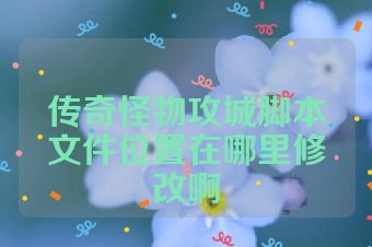 传奇怪物攻城脚本文件位置在哪里修改啊