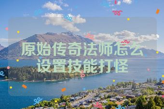 原始传奇法师怎么设置技能打怪