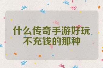 什么传奇手游好玩不充钱的那种