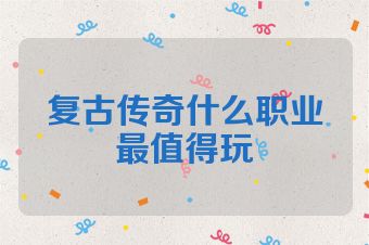 复古传奇什么职业最值得玩