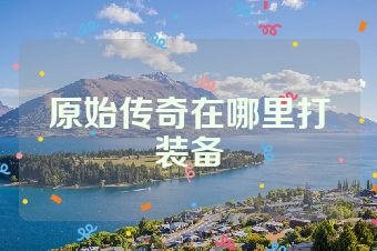 原始传奇在哪里打装备