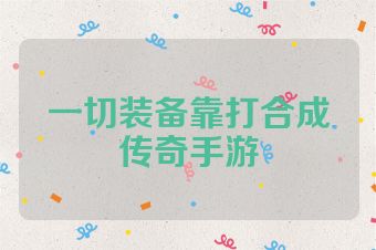一切装备靠打合成传奇手游