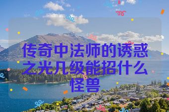 传奇中法师的诱惑之光几级能招什么怪兽