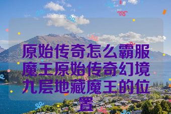 原始传奇怎么霸服魔王原始传奇幻境九层地藏魔王的位置
