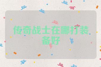 传奇战士在哪打装备好