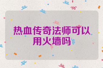 热血传奇法师可以用火墙吗