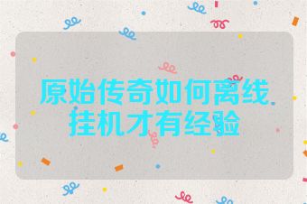 原始传奇如何离线挂机才有经验