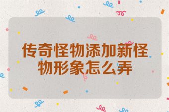 传奇怪物添加新怪物形象怎么弄