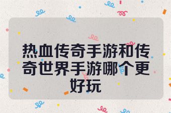 热血传奇手游和传奇世界手游哪个更好玩