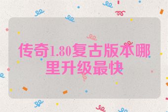 传奇1.80复古版本哪里升级最快