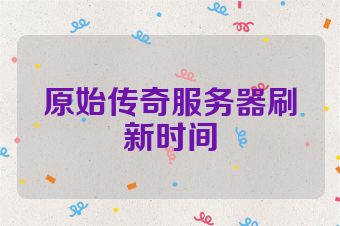 原始传奇服务器刷新时间