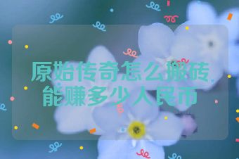 原始传奇怎么搬砖能赚多少人民币
