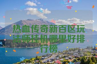 热血传奇新百区玩法师挂机哪里好排行榜