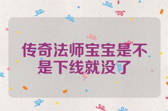 传奇法师宝宝是不是下线就没了