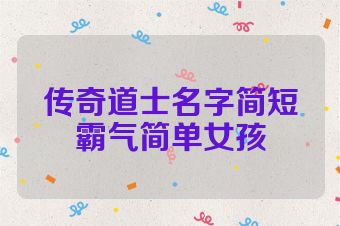 传奇道士名字简短霸气简单女孩