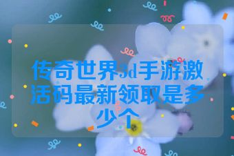 传奇世界3d手游激活码最新领取是多少个