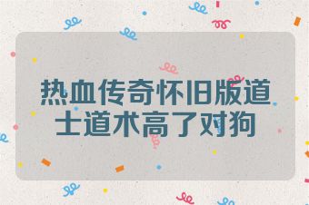 热血传奇怀旧版道士道术高了对狗