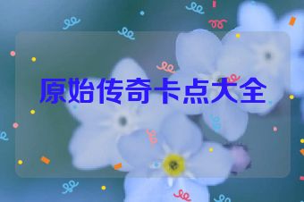 原始传奇卡点大全