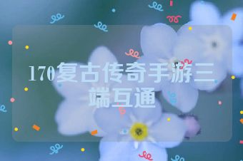 170复古传奇手游三端互通